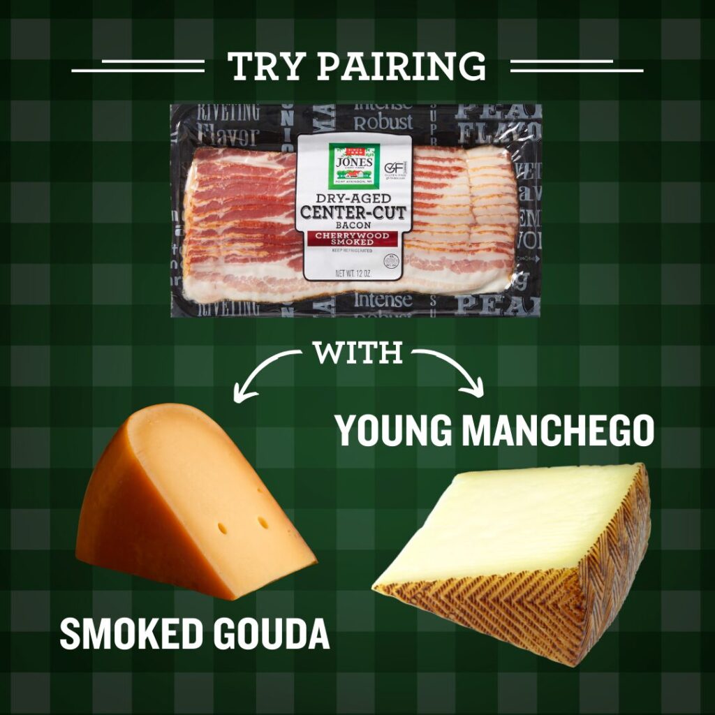 Pair Jones Dairy Farm Bacon with Smoked Gouda or Manchego cheese